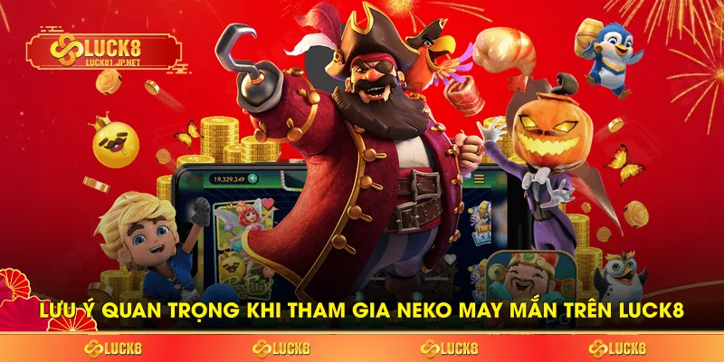 Lưu ý quan trọng khi tham gia neko may mắn trên LUCK8