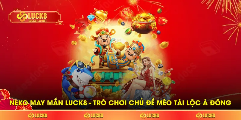 Neko May Mắn LUCK8 - Trò Chơi Chủ Đề Mèo Tài Lộc Á Đông